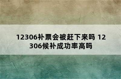 12306补票会被赶下来吗 12306候补成功率高吗